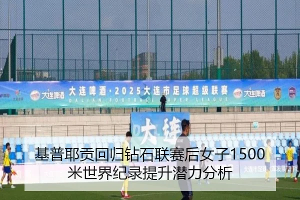 基普耶贡回归钻石联赛后女子1500米世界纪录提升潜力分析